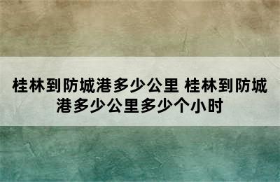 桂林到防城港多少公里 桂林到防城港多少公里多少个小时